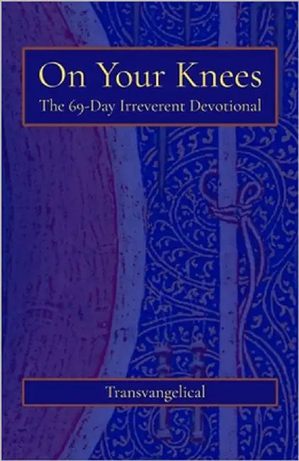 On Your Knees: The 69-Day Irreverent Devotional by Transvangelical