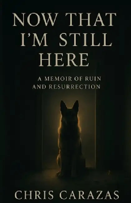 Now That I'm Still Here: A Memoir of Ruin and Resurrection by Christopher Carazas