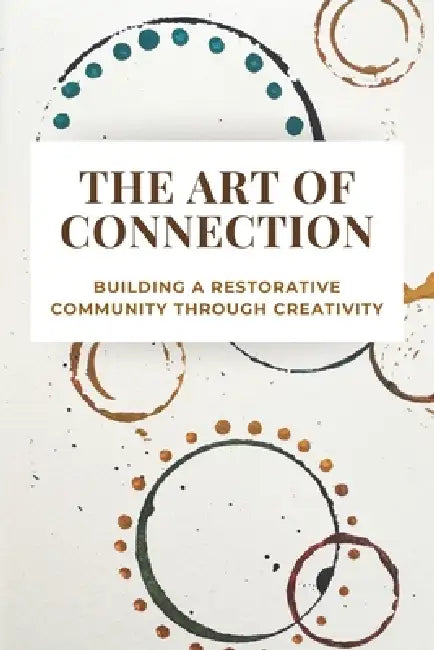 The Art of Connection: Building a Restorative Community Through Creativity by Heidi Danos