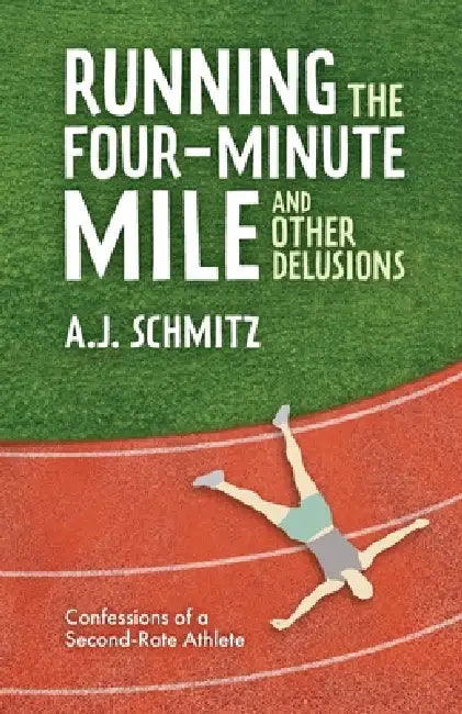 Running the Four-Minute Mile and Other Delusions by A. J. Schmitz