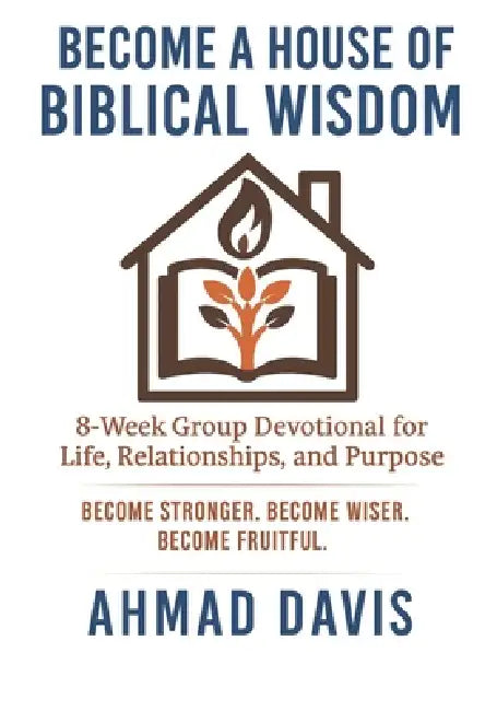 Become A House of Biblical Wisdom: 8-Week Group Devotional for Life, Relationships, and Purpose: Become Stronger. Become Wiser. Become Fruitful. by Regina Davis, Caleb Buxie, Ahmad J. Davis