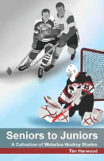Seniors to Juniors: A Collection of Waterloo Hockey Stories by Tim Harwood
