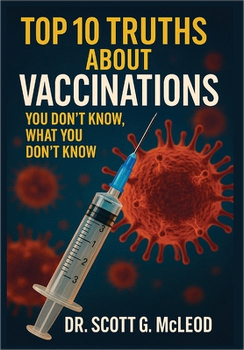 Top 10 Truths About Vaccinations: You don't know, what you don't know by Scott G. McLeod