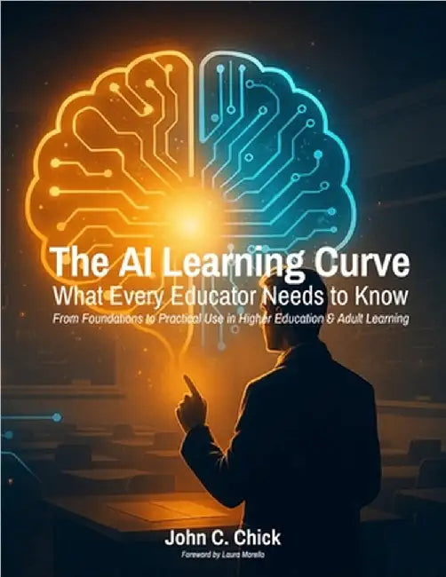 The AI Learning Curve: What Every Educator Needs to Know - From Foundations to Practical Use in Higher Education & Adult Learning by John C. Chick