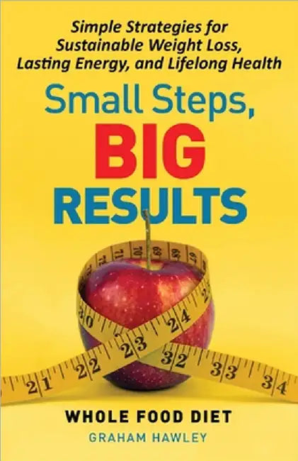Small Steps, Big Results: Simple Strategies for Sustainable Weight Loss, Lasting Energy, and Lifelong Health by Hawley, Graham