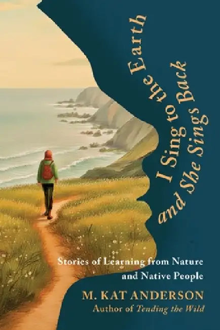I Sing to the Earth and She Sings Back by M. Kat Anderson