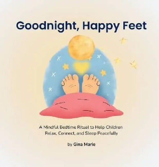 Goodnight, Happy Feet: A Mindful Bedtime Ritual to Help Children Relax, Connect, and Sleep Peacefully by Gina Marie