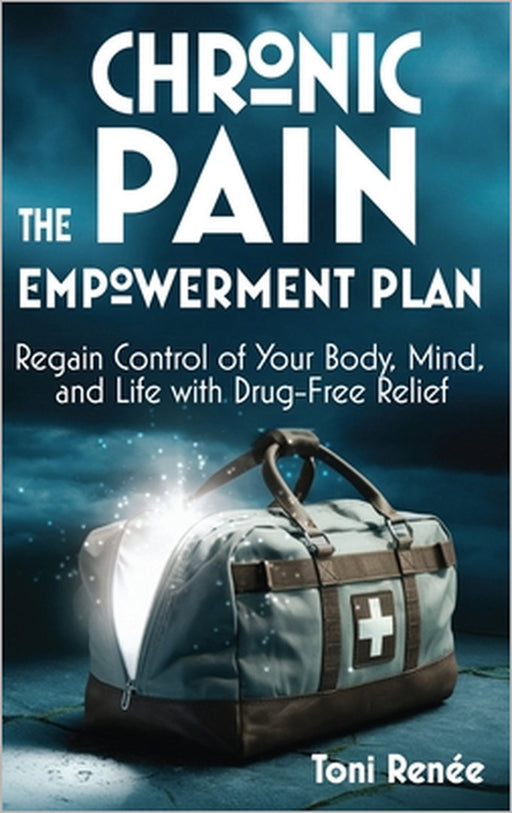 The Chronic Pain Empowerment Plan: Regain Control of Your Body, Mind, and Life with Drug-Free Relief by Toni Renée