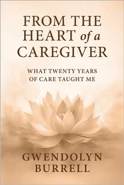 From the Heart of a Caregiver: What 20 Years of Care Taught Me by Burrell, Gwendolyn