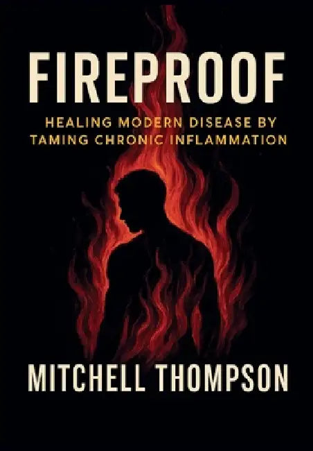 Fireproof: Healing Modern Disease By Taming Chronic Inflammation by Mitchell Thompson