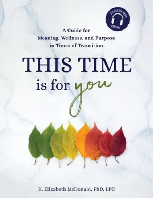 This Time Is for You: A Guide for Meaning, Wellness, and Purpose in Times of Transition by K. Elizabeth McDonald