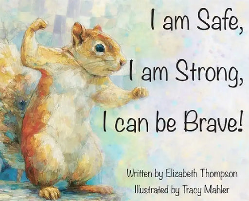 I am Safe, I am Strong, I can be Brave! by Elizabeth Thompson, Tracy Mahler