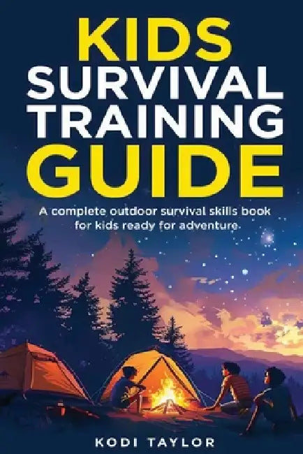 Kids Survival Training Guide: A complete outdoor survival skills book for kids ready for adventure by Kodi Taylor