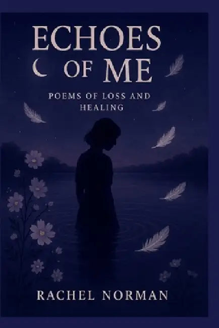 Echoes Of Me: Poems Of Loss and Healing by Rachel L. Norman