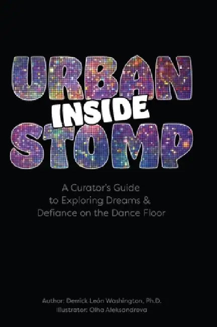 Inside Urban Stomp: A Curator's Guide to Dreams & Defiance on the Dance Floor: A Curator's Guide to Dreams & Defiance on the Dance Floor: A Curator's by Derrick León Washington