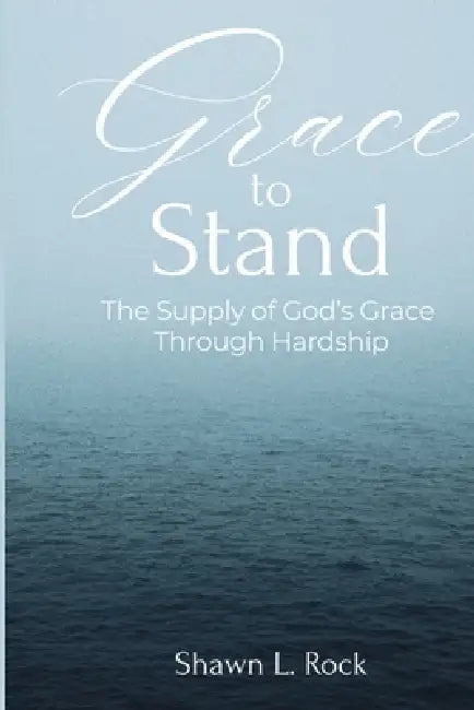 Grace to Stand: The Supply of God's Grace Through Hardship: The Supply of by Shawn L. Rock, Chelsia McCoy