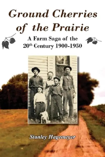 Ground Cherries of the Prairie: Young Pioneer Farmers Survive Early 20th Century by Stanley Hagemeyer