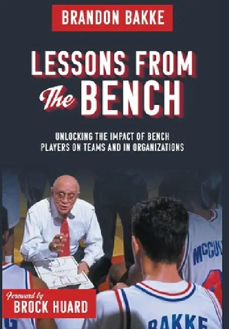 Lessons From the Bench: Unlocking the Impact of Bench Players on Teams and in Organizations by Brandon H. Bakke