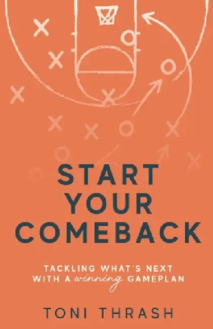 Start Your Comeback: Tackling What's Next with a Winning Game Plan by Toni Thrash