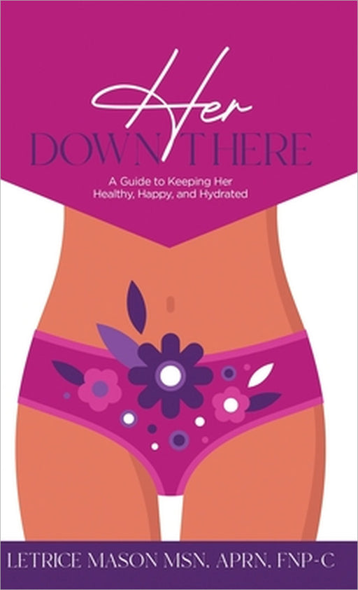 Her Down There: A Guide to Keeping Her Healthy, Happy, and Hydrated by Letrice Mason