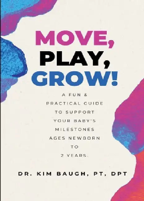 Move, Play, Grow!: A Fun & Practical Guide to Support Your Baby's Milestones Ages Newborn to 2 Years by Kim Baugh