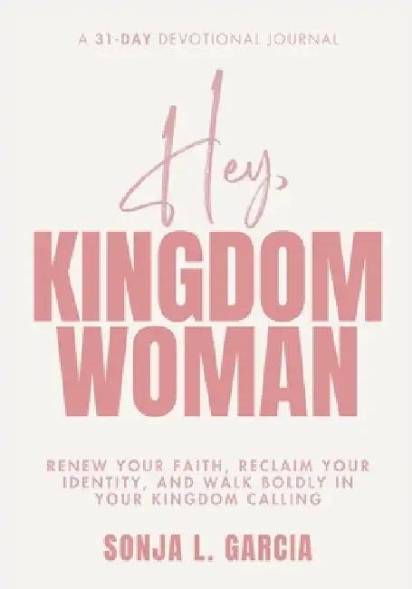 Hey, Kingdom Woman: A 31-Day Devotional: Renew Your Faith, Reclaim Your Identity, and Walk Boldly in Your Kingdom Calling by Sonja Garcia