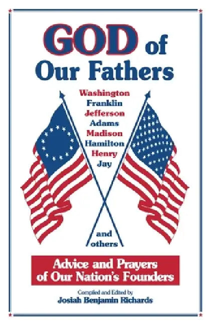 God of Our Fathers: Advice and Prayers of Our Nation's Founders by Josiah Benjamin Richards