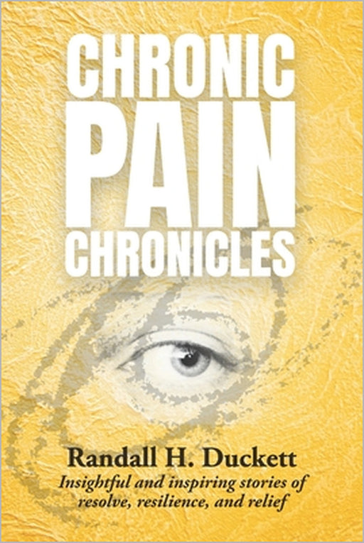 Chronic Pain Chronicles: Insightful and inspiring stories of resolve, resilience, and relief by Andrea Furlan, Randall H. Duckett