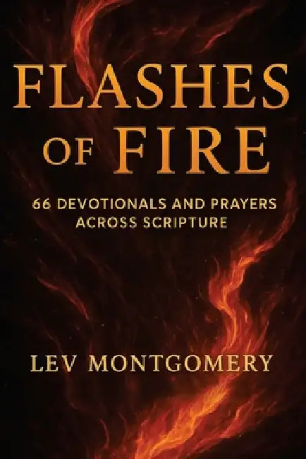 Flashes of Fire: 66 Devotionals and Prayers Across Scripture by Lev Montgomery