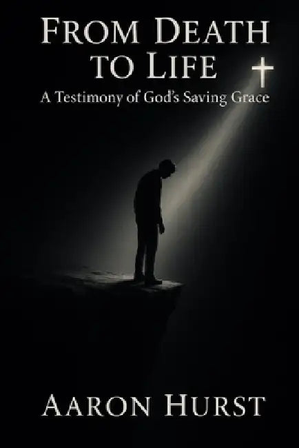 From Death To Life: A Testimony of God's Saving Grace by Aaron Hurst