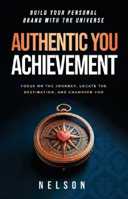 Authentic You Achievement: Build Your Personal Brand with the Universe: Focus on the Journey, Locate the Destination, and Champion YOU. by Nelson