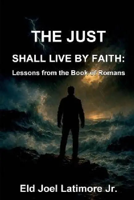 The Just Shall Live by Faith: Lessons from the Book of Romans by Eld Joel Latimore