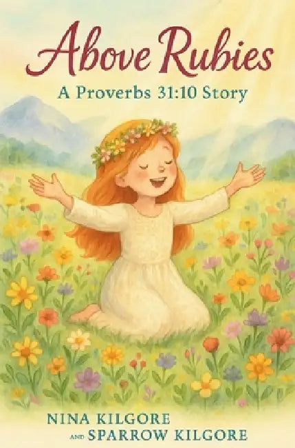 Above Rubies: A Proverbs 31:10 Story by Nina Kilgore, Sparrow Kilgore, Nina Kilgore