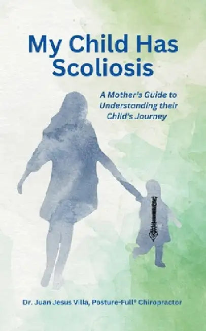 My Child Has Scoliosis: A Mother's Guide to Understanding Their Child's Journey by Juan Jesus Villa