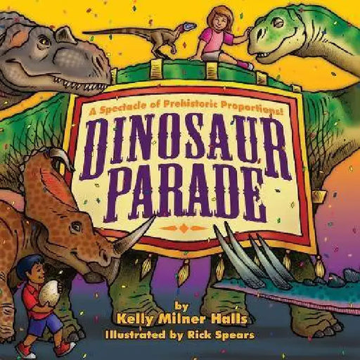 Dinosaur Parade: A Spectacle of Prehistoric Proportions: A Spectacle of Prehistoric Proportions by Kelly Milner Halls, Rick C. Spears