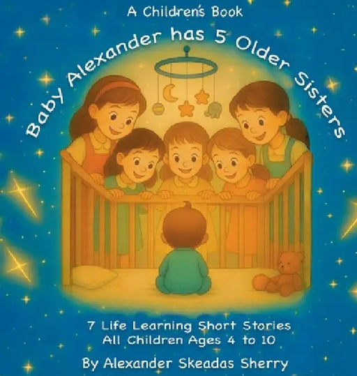 Baby Alexander Has 5 Older Sisters: Life Learning Moments For Every Child Ages 4 to 10 by Alexander Skeadas Sherry