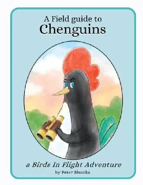 A Field Guide to Chenguins: A Birds In Flight Adventure by Peter Sluszka