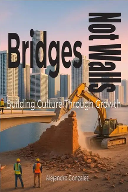 Bridges, Not Walls: Building Culture Through Growth by Alejandro Gonzalez