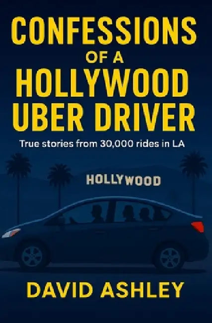 Confessions of a Hollywood Uber Driver: True stories from 30,000 trips in LA by David Ashley