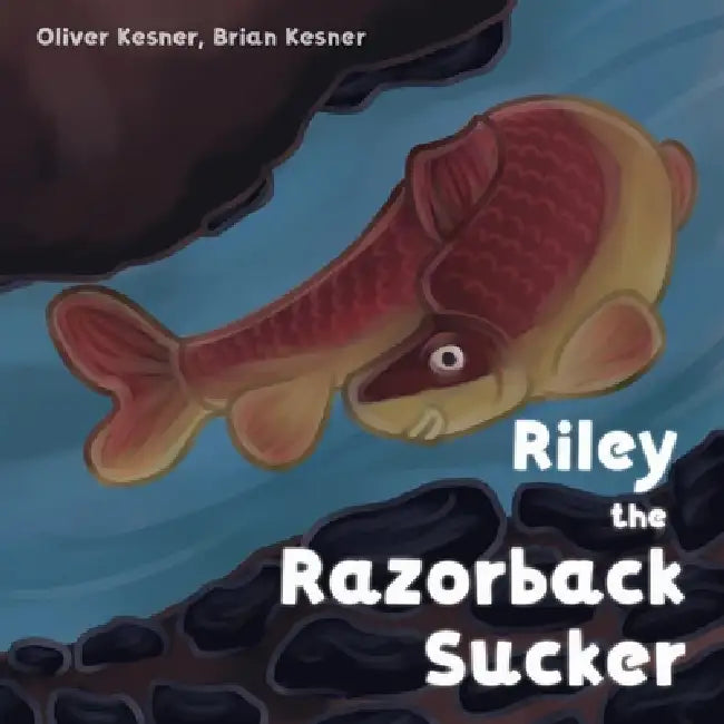 Riley the Razorback Sucker by Oliver Kesner, Brian Kesner, Oliver Kesner