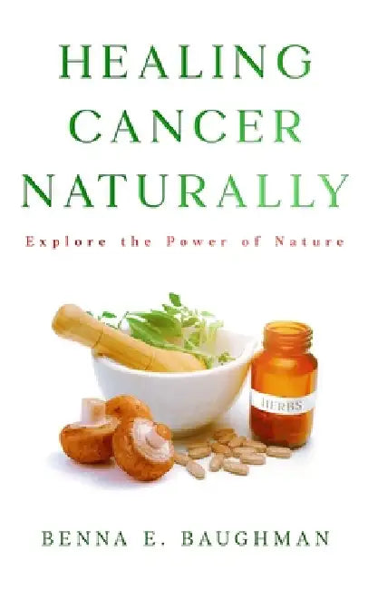 Healing Cancer Naturally by Benna E. Baughman