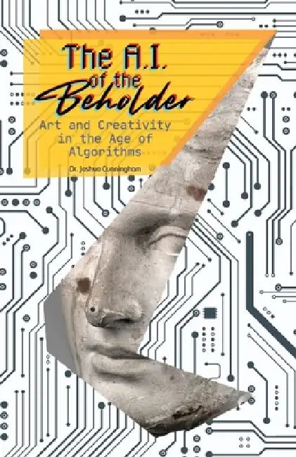 The AI of the Beholder: Art and Creativity in the Age of Algorithms by Joshua Cunningham