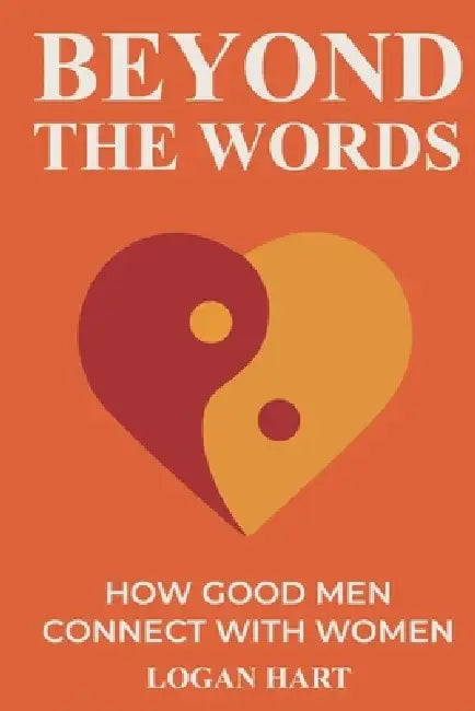 Beyond the Words: How Good Men Connect with Women by Logan Hart