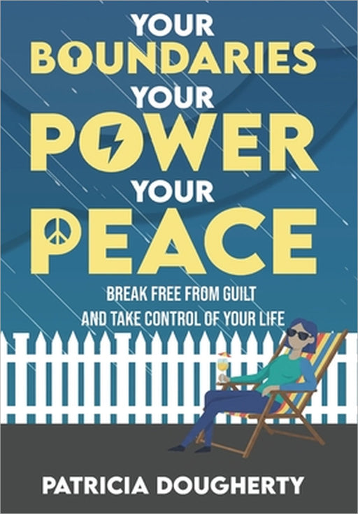 Your Boundaries, Your Power, Your Peace: Break Free From Guilt And Take Control Of Your Life by Patricia A. Dougherty