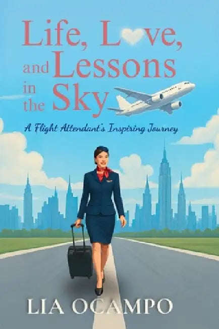 Life, Love, and Lessons in the Sky: A Flight Attendant's Inspiring Journey by Lia Ocampo