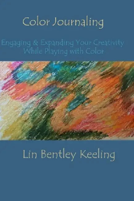 Color Journaling: Engaging & Expanding Your Creativity While Playing with Color by Lin Bentley Keeling