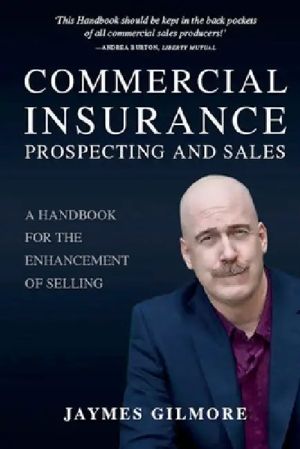 Commercial Insurance Prospecting and Sales: A Handbook for the Enhancement of Selling by Jaymes Gilmore