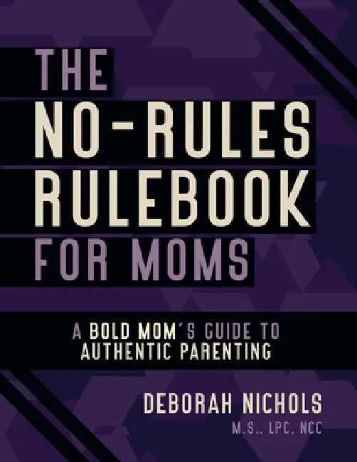 The No-Rules Rulebook For Moms: A Bold Moms Guide To Authentic Parenting by Deborah Nichols