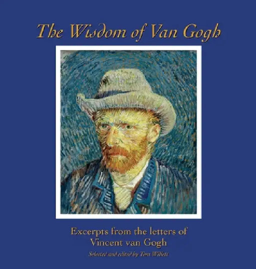 The Wisdom of Van Gogh: Excerpts from the Letters of Vincent van Gogh by Vincent Van Gogh, Tom Willett
