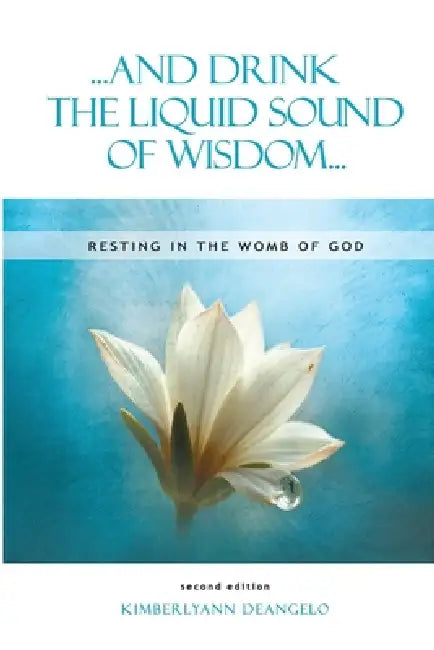 ...and Drink the Liquid Sound of Wisdom... resting in the womb of God second edition: Resting in the Womb of God by Kimberlyann Deangelo, Samuel Zimmerman